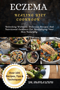 Eczema Healing Diet Cookbook: Unlocking Wellness: Delicious Recipes And Nutritional Guidance For Revitalizing Your Skin Naturally: