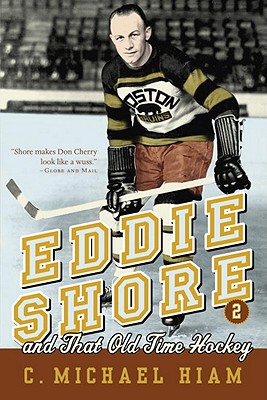 Eddie Shore and That Old-Time Hockey - Hiam, C Michael