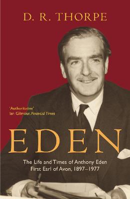 Eden: The Life and Times of Anthony Eden, First Earl of Avon, 1897-1977 - Thorpe, D R