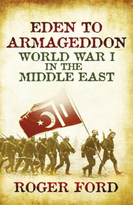 Eden To Armageddon: World War I The Middle East - Ford, Roger