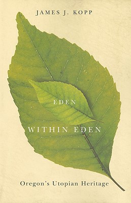 Eden Within Eden: Oregon's Utopian Heritage - Kopp, James J