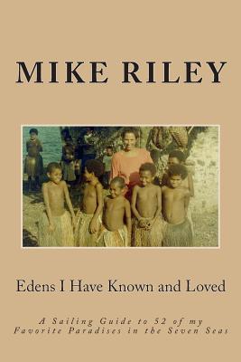 Edens I Have Known and Loved: A Sailing Guide to 52 of my Favorite Paradises in the Seven Seas - Riley, Mike