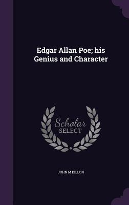 Edgar Allan Poe; his Genius and Character - Dillon, John M