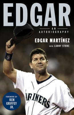 Edgar: An Autobiography - Martinez, Edgar, and Stone, Larry, and Griffey Jr, Ken (Foreword by)