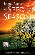 Edgar Cayce a Seer Out of Season: The Life of History's Greatest Psychic