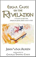 Edgar Cayce on the Revelation: A Study Guide for Spiritualizing Body and Mind - Van Auken, John