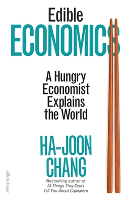 Edible Economics: A Hungry Economist Explains the World - Chang, Ha-Joon