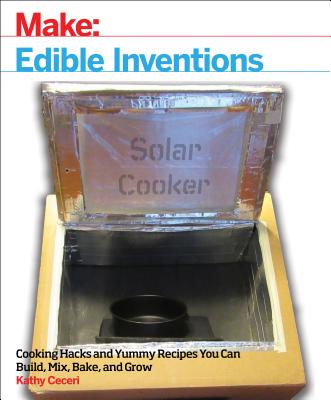 Edible Inventions: Cooking Hacks and Yummy Recipes You Can Build, Mix, Bake, and Grow - Ceceri, Kathy