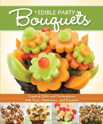 Edible Party Bouquets: Creating Gifts and Centerpieces with Fruit, Appetizers, and Desserts - Couch, Peg (Editor)