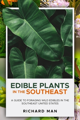 Edible Plants in the Southeast: A Guide to Foraging Wild Edibles in the Southeast United States - Man, Richard