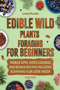 Edible Wild Plants Foraging For Beginners: Unravel the Art of Identifying and Responsibly Harvesting Nature's Green Treasures [II Edition]