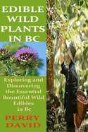 Edible Wild Plants in BC: Exploring and Discovering the Essential Bountiful Wild Edibles in Bc