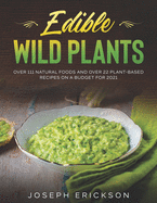 Edible Wild Plants Over 111 Natural Foods and Over 22 Plant- Based Recipes On A Budget For 2021