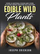 Edible Wild Plants: Over 111 Natural Foods and Over 22 Plant-Based Recipes On A Budget