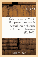 Edict Du Roy Du 22 Juin 1633, Portant Creation d'Un Conseiller Second President: Et d'Un Conseiller Lieutenant Criminel En Chacune Election de Ce Royaume