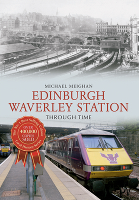 Edinburgh Waverley Station Through Time - Meighan, Michael