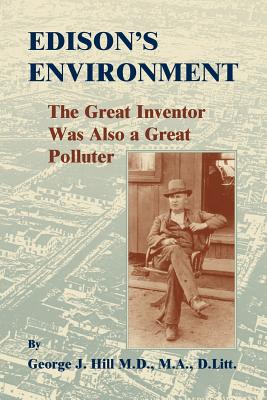 Edison's Environment: : The Great Inventor Was Also A Great Polluter - Hill, George J