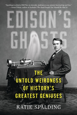 Edison's Ghosts: The Untold Weirdness of History's Greatest Geniuses - Spalding, Katie