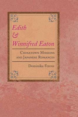 Edith and Winnifred Eaton: Chinatown Missions and Japanese Romances - Ferens, Dominika