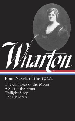 Edith Wharton: Four Novels of the 1920s: The Glimpses of the Moon / A Son at the Front / Twilight Sleep / The Children - Wharton, Edith