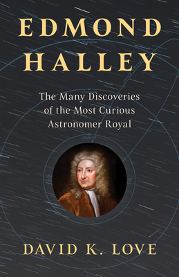 Edmond Halley: The Many Discoveries of the Most Curious Astronomer Royal - Love, David K