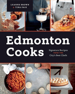Edmonton Cooks: Signature Recipes from the City's Best Chefs