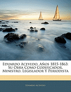 Eduardo Acevedo, Aos 1815-1863: Su Obra Como Codificador, Ministro, Legislador Y Periodista