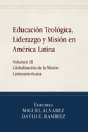 Educaci?n Teol?gica, Liderazgo y Misi?n en Am?rica Latina: Volume III, Globalizaci?n de la Misi?n Latinoamericana