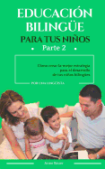 Educacion Bilingue Para Tus Ninos: Como Crear La Mejor Estrategia Para El Desarrollo de Tus Ninos Bilingues