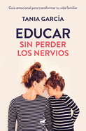 Educar Sin Perder Los Nervios: La Gu?a Emocional Para Transformar Tu Vida Familiar Con Respeto Y Empat?a / Raising Kids with Ease