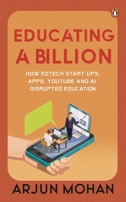 Educating A Billion: How EdTech Start-ups, Apps, YouTube and AI Disrupted Education - Mohan, Arjun