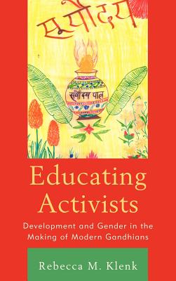 Educating Activists: Development and Gender in the Making of Modern Gandhians - Klenk, Rebecca