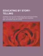 Educating by Story-Telling; Showing the Value of Story-Telling as an Educational Tool for the Use of All Workers with Children