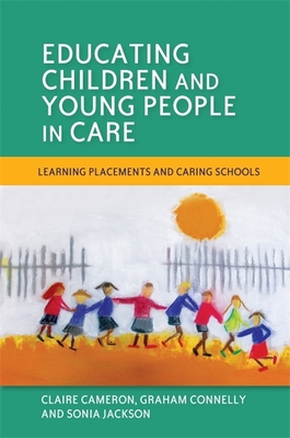 Educating Children and Young People in Care: Learning Placements and Caring Schools - Jackson, Sonia, and Cameron, Claire, and Connelly, Graham