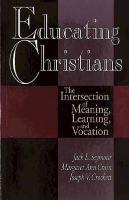 Educating Christians: The Intersection of Meaning, Learning, and Vocation - Crain, Margaret Ann, and Seymour, Jack L, and Crockett, Joseph V