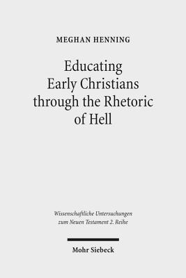 Educating Early Christians Through the Rhetoric of Hell: 'Weeping and Gnashing of Teeth' as Paideia in Matthew and the Early Church - Henning, Meghan