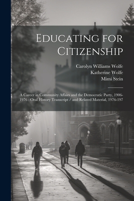 Educating for Citizenship: A Career in Community Affairs and the Democratic Party, 1906-1976: Oral History Transcript / and Related Material, 1976-197 - Stein, Mimi, and Wolfe, Carolyn Williams, and Wolfe, Katherine