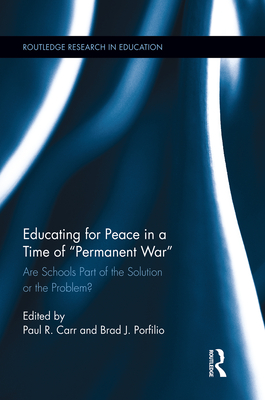 Educating for Peace in a Time of Permanent War: Are Schools Part of the Solution or the Problem? - Carr, Paul R (Editor), and Porfilio, Brad J (Editor)