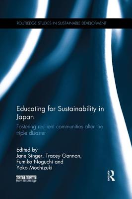 Educating for Sustainability in Japan: Fostering Resilient Communities After the Triple Disaster - Singer, Jane (Editor), and Gannon, Tracey (Editor), and Noguchi, Fumiko (Editor)