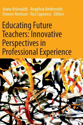 Educating Future Teachers: Innovative Perspectives in Professional Experience - Kriewaldt, Jeana (Editor), and Ambrosetti, Angelina (Editor), and Rorrison, Doreen (Editor)