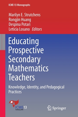 Educating Prospective Secondary Mathematics Teachers: Knowledge, Identity, and Pedagogical Practices - Strutchens, Marilyn E (Editor), and Huang, Rongjin (Editor), and Potari, Despina (Editor)