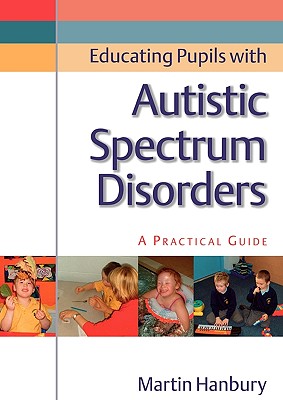 Educating Pupils with Autistic Spectrum Disorders: A Practical Guide - Hanbury, Martin