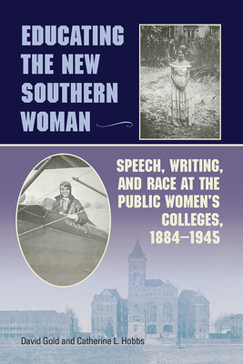 Educating the New Southern Woman: Speech, Writing, and Race at the Public Women's Colleges, 1884-1945 - Gold, David, and Hobbs, Catherine L