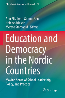 Education and Democracy in the Nordic Countries: Making Sense of School Leadership, Policy, and Practice - Gunnulfsen, Ann Elisabeth (Editor), and rlestig, Helene (Editor), and Storgaard, Merete (Editor)