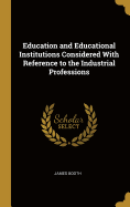 Education and Educational Institutions Considered With Reference to the Industrial Professions