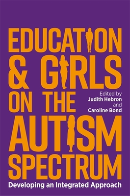 Education and Girls on the Autism Spectrum: Developing an Integrated Approach - Hebron, Judith (Editor), and Bond, Caroline (Editor), and Eaton, Judy (Contributions by)