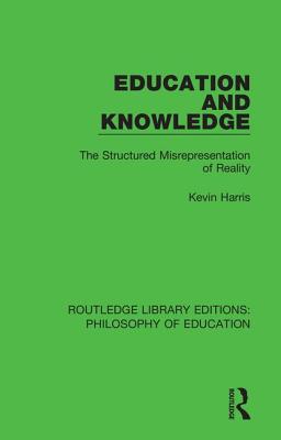 Education and Knowledge: The Structured Misrepresentation of Reality - Harris, Kevin