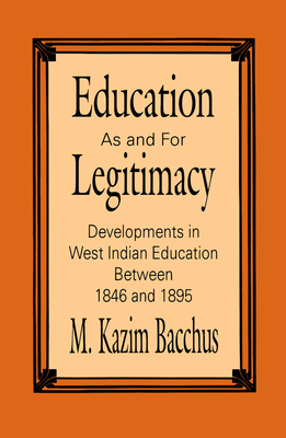 Education as and for Legitimacy: Developments in West Indian Education Between 1846 and 1895 - Bacchus, M K