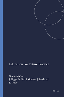 Education For Future Practice - Higgs, Joy, BSc, AM, PhD (Volume editor), and Fish, Della (Volume editor), and Goulter, Ian (Volume editor)