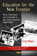 Education for the New Frontier: Race, Education and Triumph in Jim Crow America (1867-1945)